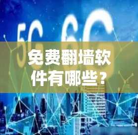 免费翻墙软件有哪些？你值得下载吗？