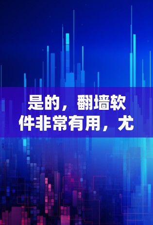 是的，翻墙软件非常有用，尤其是在你希望在本地网关访问外网的情况下。以下是一些适合的翻墙软件推荐，它们简单易用，功能全面，而且支持多种语言