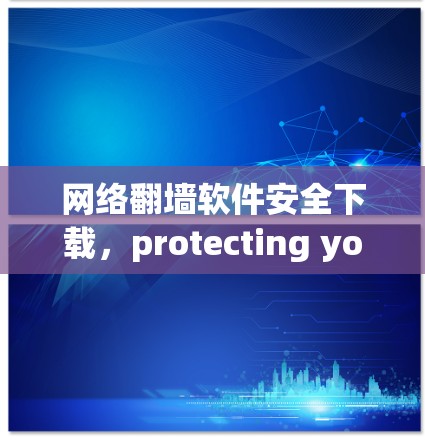 网络翻墙软件安全下载，protecting yourself and others