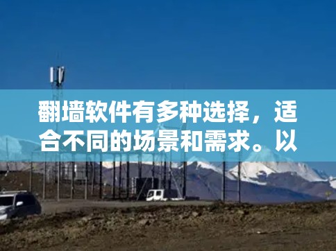 翻墙软件有多种选择，适合不同的场景和需求。以下是几种常见的推荐