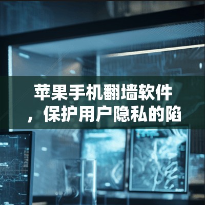 苹果手机翻墙软件，保护用户隐私的陷阱