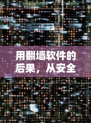 用翻墙软件的后果，从安全到隐私的双重打击