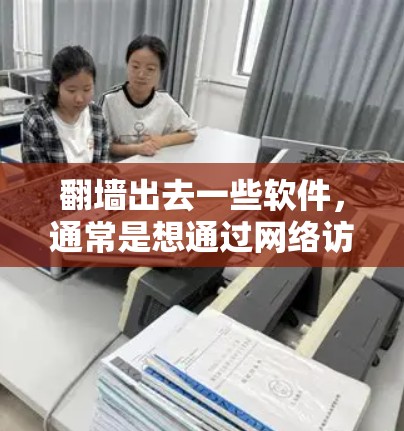 翻墙出去一些软件,通常是想通过网络访问国外服务器或下载外部资源。如果你对隐私或下载量有顾虑,以下是一些适合翻墙出去的软件推荐,但请注意 翻墙出去一些软件,通常是想通过网络访问国外服务器或下载外部资源。如果你对隐私或下载量有顾虑,以下是一些适合翻墙出去的软件推荐,但请注意