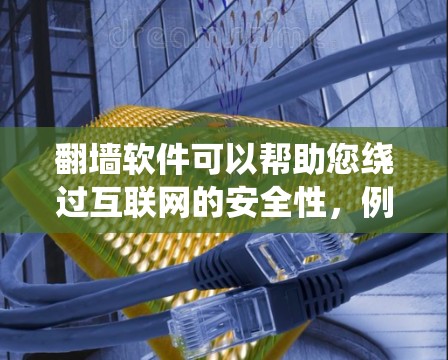 翻墙软件可以帮助您绕过互联网的安全性，例如绕过防火墙、绕过VPN的防火墙等。如果你已经下用了翻墙软件，并且遇到了问题，以下是一些常见问题和解决方案