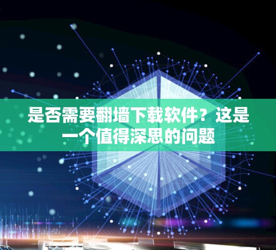 是否需要翻墙下载软件？这是一个值得深思的问题
