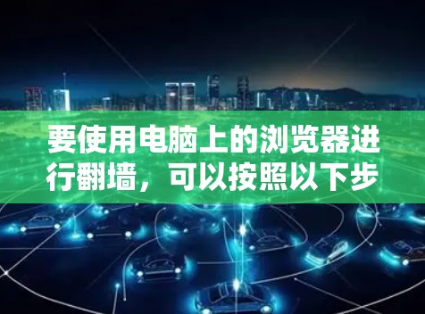 要使用电脑上的浏览器进行翻墙，可以按照以下步骤操作