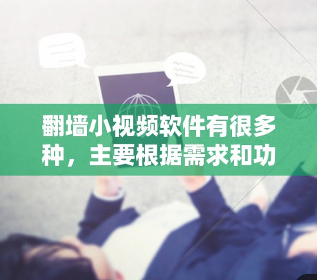 翻墙小视频软件有很多种，主要根据需求和功能有所不同。以下是一些常见的翻墙小视频软件推荐