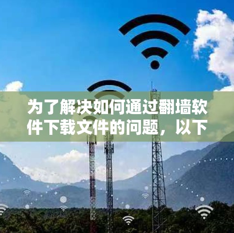 为了解决如何通过翻墙软件下载文件的问题，以下是一步步的指南