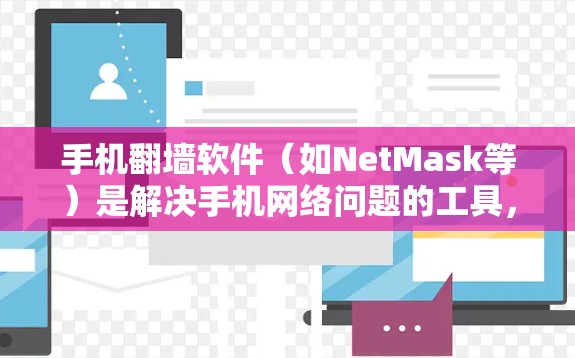 手机翻墙软件（如NetMask等）是解决手机网络问题的工具，以下是使用这些软件的步骤和注意事项