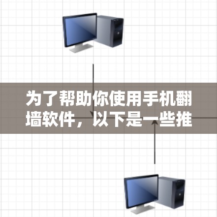 为了帮助你使用手机翻墙软件,以下是一些推荐的选择 为了帮助你使用手机翻墙软件,以下是一些推荐的选择