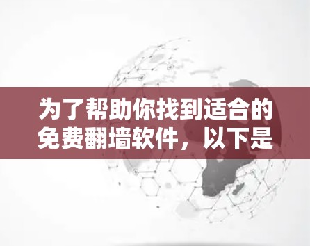 为了帮助你找到适合的免费翻墙软件，以下是详细的分析和推荐