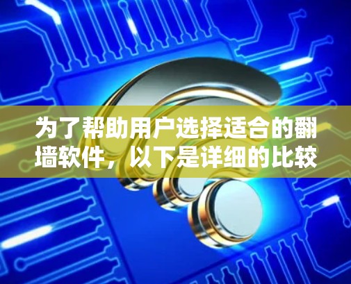 为了帮助用户选择适合的翻墙软件，以下是详细的比较和推荐