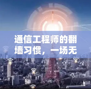 通信工程师的翻墙习惯，一场无声的通信革命