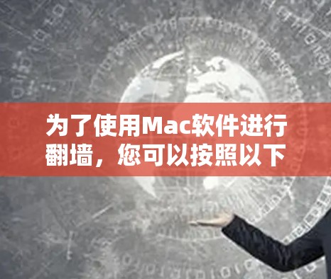 为了使用Mac软件进行翻墙，您可以按照以下步骤操作