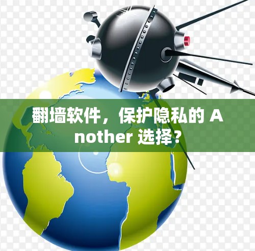 翻墙软件，保护隐私的 Another 选择？