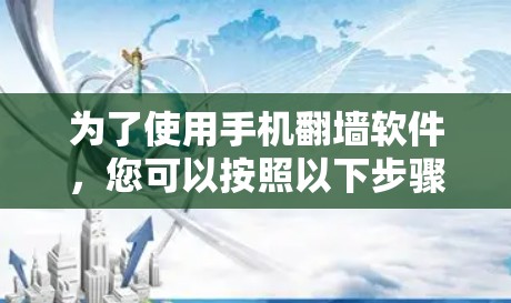 为了使用手机翻墙软件，您可以按照以下步骤操作