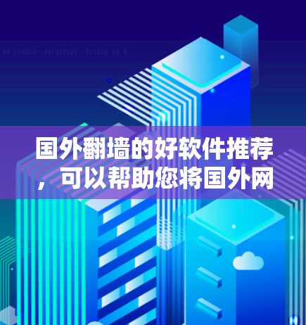 国外翻墙的好软件推荐，可以帮助您将国外网站搬到国内，或者用于开发。以下是一些常用的国外翻墙软件推荐，涵盖了功能全面和配置简单的两种情况