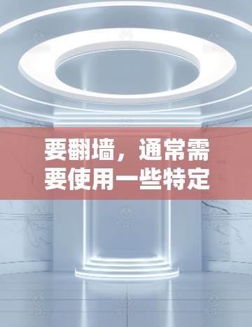 要翻墙，通常需要使用一些特定的软件或工具，这些工具可以帮助你在网络上访问远程服务器、文件夹或其他网络资源。以下是一些常用的翻墙软件及其使用方法
