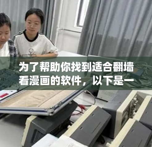 为了帮助你找到适合翻墙看漫画的软件，以下是一个 organized的指南，涵盖了你可能需要考虑的因素和选择的建议