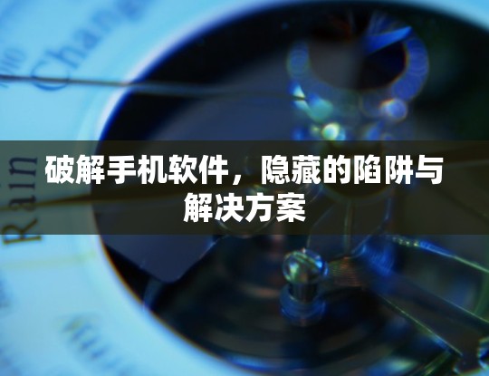 破解手机软件，隐藏的陷阱与解决方案