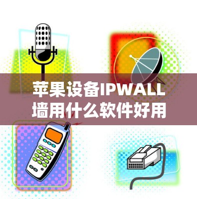 苹果设备IPWALL墙用什么软件好用？推荐合集