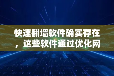 快速翻墙软件确实存在，这些软件通过优化网络管理和数据传输，可以帮助用户快速切换IP地址并访问外部网络。然而，使用这些软件时需要谨慎，确保网络稳定、数据安全，并了解其潜在的安全风险。以下是一些关键点