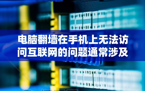电脑翻墙在手机上无法访问互联网的问题通常涉及多个因素。以下是解决该问题的步骤