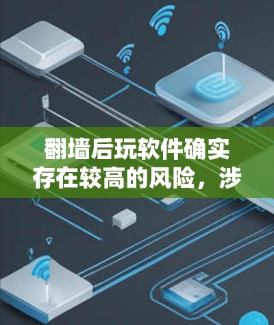 翻墙后玩软件确实存在较高的风险，涉及内容安全、数据泄露、网络攻击和法律问题。为了保护自己和他人，可以采取以下措施