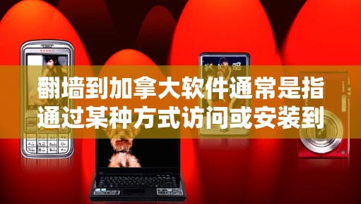 翻墙到加拿大软件通常是指通过某种方式访问或安装到加拿大地区的互联网软件。以下是一些可能的解释和操作步骤