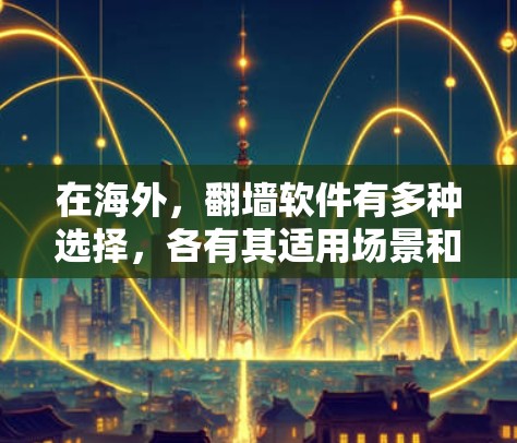 在海外，翻墙软件有多种选择，各有其适用场景和使用需求。以下是一些合法且适合不同用户选择的解决方案