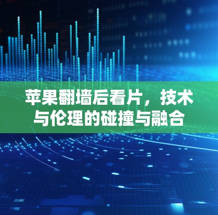 苹果翻墙后看片，技术与伦理的碰撞与融合
