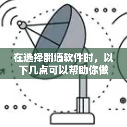 在选择翻墙软件时，以下几点可以帮助你做出明智的选择
