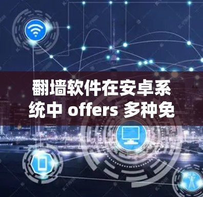翻墙软件在安卓系统中 offers 多种免费的选项，用户可以根据需求选择适合自己的。以下是几个主要的免费翻墙软件推荐
