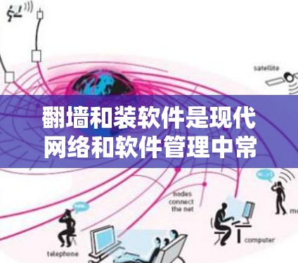 翻墙和装软件是现代网络和软件管理中常见的操作，但过程相对复杂，需要谨慎处理，以确保安全和性能。以下是详细步骤
