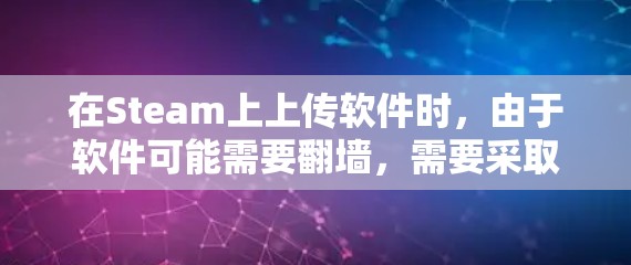 在Steam上上传软件时，由于软件可能需要翻墙，需要采取以下步骤来确保安全和正确运行