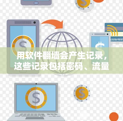 用软件翻墙会产生记录，这些记录包括密码、流量记录、日志和提醒信息。这些记录有助于用户管理他们的网络流量，但同时也可能带来潜在的问题。以下是详细的总结