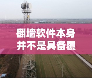 翻墙软件本身并不是具备覆盖面的工具，因为它们是针对特定目的的，如阻止某些网站、设备或内容的访问。因此，无法覆盖所有内容