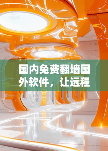 国内免费翻墙国外软件，让远程访问不再难