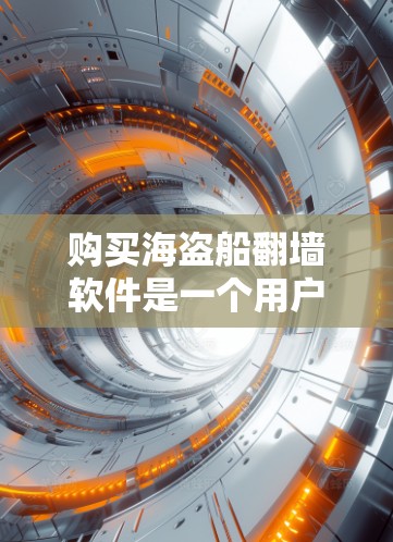 购买海盗船翻墙软件是一个用户可能遇到的挑战，但通过以下指南，你可以有效地完成这一过程