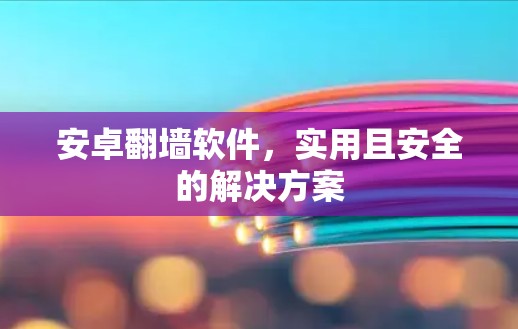 安卓翻墙软件，实用且安全的解决方案