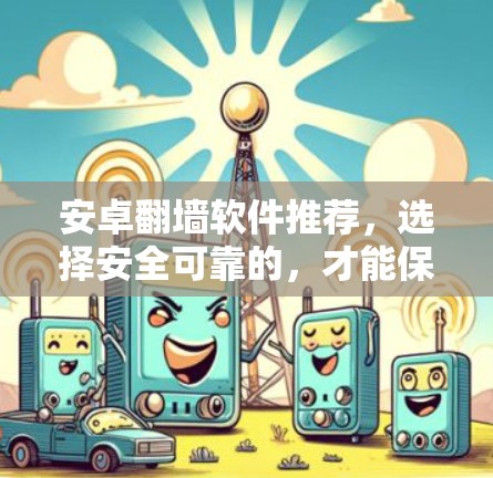 安卓翻墙软件推荐，选择安全可靠的，才能保证你的隐私