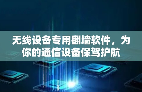 无线设备专用翻墙软件，为你的通信设备保驾护航