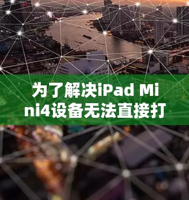 为了解决iPad Mini4设备无法直接打开的图片、视频或文件问题，翻墙软件是一个非常有用的选择。以下是对iPad Mini4翻墙软件的详细介绍