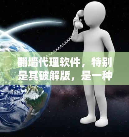 翻墙代理软件，特别是其破解版，是一种用于用户绕过网络防火墙进行在线访问的软件。虽然破解版通常意味着内部软件的释放，但其功能和使用方式确实具有一定的优势和潜在风险。以下是关于破解翻墙代理软件的详细分析