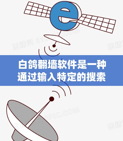 白鸽翻墙软件是一种通过输入特定的搜索关键词来绕过网页 fence的技术，允许访问正常网页内容。以下是使用白鸽翻墙软件的步骤和方法