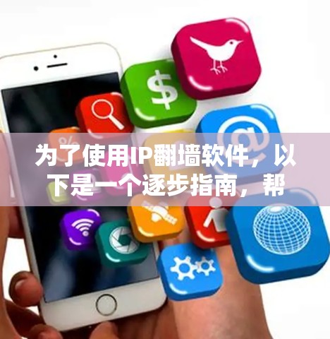 为了使用IP翻墙软件，以下是一个逐步指南，帮助您选择适合您的工具