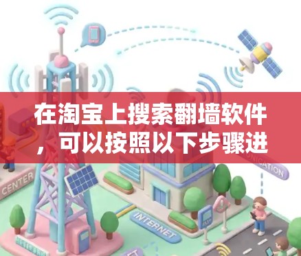 在淘宝上搜索翻墙软件，可以按照以下步骤进行
