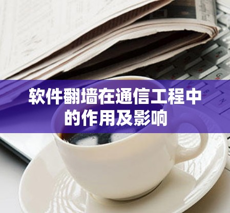 软件翻墙在通信工程中的作用及影响