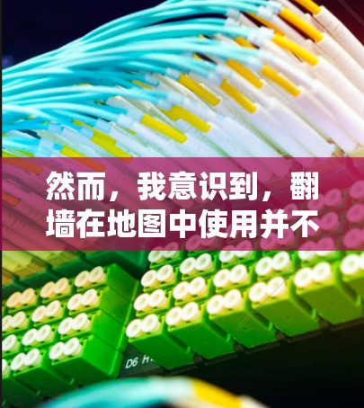 然而，我意识到，翻墙在地图中使用并不是一种普遍现象，而是一个基于具体应用需求和网络情况的定制行为。因此，遇到地图提示翻墙时，正确的做法是根据实际情况，判断是否需要翻墙，避免不必要的网络连接问题