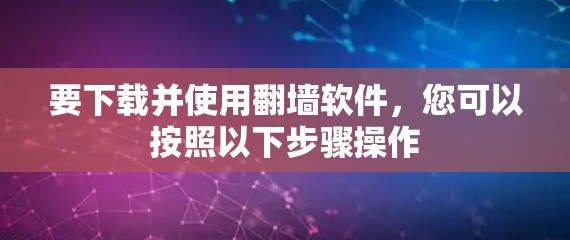 要下载并使用翻墙软件，您可以按照以下步骤操作